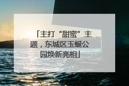 主打“甜蜜”主题，东城区玉蜒公园焕新亮相