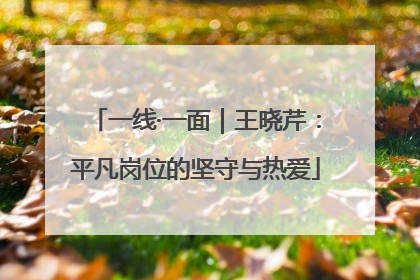 一线·一面｜王晓芹：平凡岗位的坚守与热爱