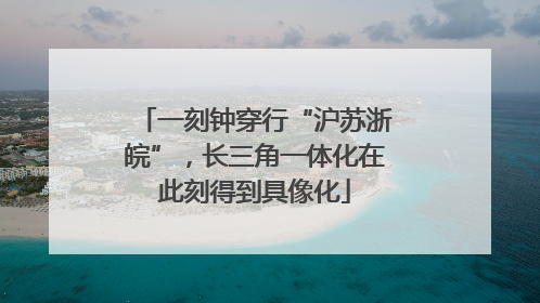 一刻钟穿行“沪苏浙皖”，长三角一体化在此刻得到具像化