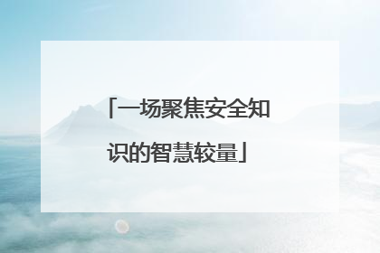 一场聚焦安全知识的智慧较量