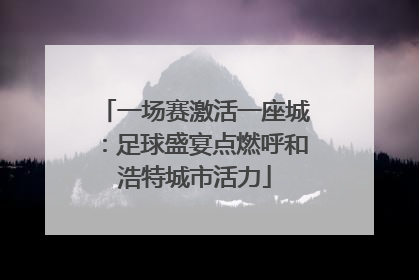 一场赛激活一座城：足球盛宴点燃呼和浩特城市活力
