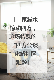一家漏水惊动四方，这场特殊的“四方会谈”化解社区难题