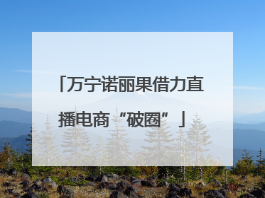万宁诺丽果借力直播电商“破圈”
