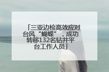 三亚边检高效应对台风“蝴蝶”，成功转移132名钻井平台工作人员