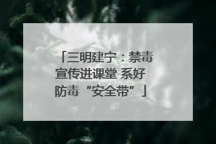 三明建宁：禁毒宣传进课堂 系好防毒“安全带”