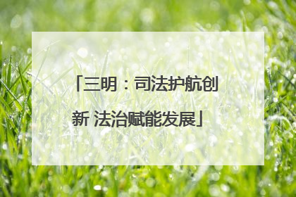 三明：司法护航创新 法治赋能发展