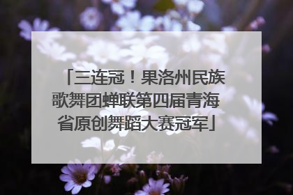 三连冠！果洛州民族歌舞团蝉联第四届青海省原创舞蹈大赛冠军