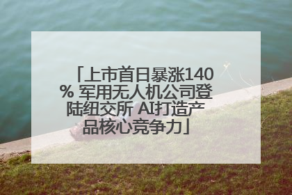 上市首日暴涨140% 军用无人机公司登陆纽交所 AI打造产品核心竞争力