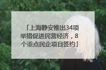 上海静安推出34项举措促进民营经济，8个重点民企项目签约