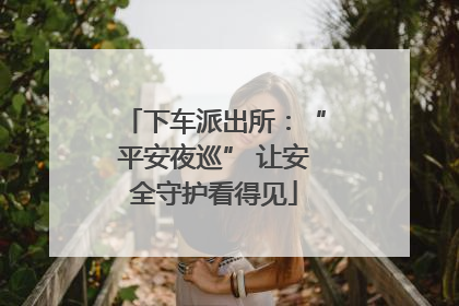下车派出所：“平安夜巡” 让安全守护看得见