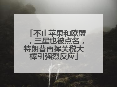 不止苹果和欧盟，三星也被点名，特朗普再挥关税大棒引强烈反应