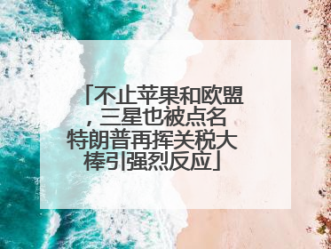 不止苹果和欧盟，三星也被点名 特朗普再挥关税大棒引强烈反应