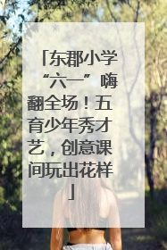 东郡小学“六一”嗨翻全场！五育少年秀才艺，创意课间玩出花样