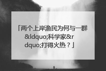 两个上岸渔民为何与一群“科学家”打得火热？