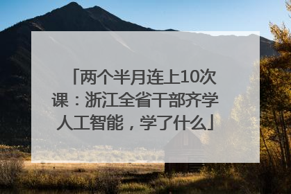 两个半月连上10次课：浙江全省干部齐学人工智能，学了什么