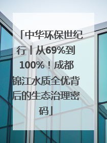 中华环保世纪行丨从69%到100%！成都锦江水质全优背后的生态治理密码