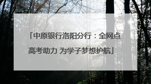 中原银行洛阳分行：全网点高考助力 为学子梦想护航