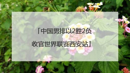 中国男排以2胜2负收官世界联赛西安站