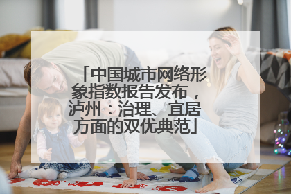 中国城市网络形象指数报告发布，泸州：治理、宜居方面的双优典范