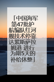 中国海军第47批护航编队红河舰技术停靠达累斯萨拉姆港 进行为期5天的补给休整