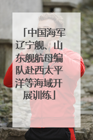中国海军辽宁舰、山东舰航母编队赴西太平洋等海域开展训练