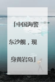 中国海警东沙舰，现身黄岩岛