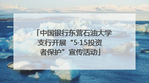 中国银行东营石油大学支行开展“5·15投资者保护”宣传活动