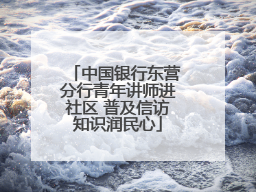 中国银行东营分行青年讲师进社区 普及信访知识润民心