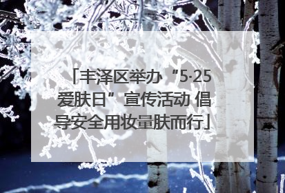丰泽区举办“5·25 爱肤日”宣传活动 倡导安全用妆量肤而行