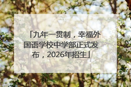 九年一贯制，幸福外国语学校中学部正式发布，2026年招生