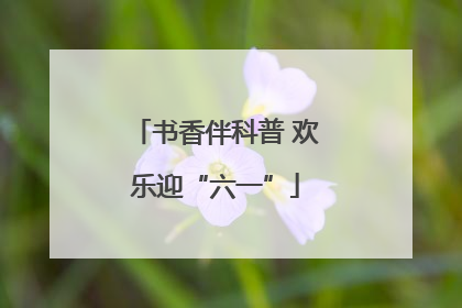 书香伴科普 欢乐迎“六一”