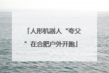 人形机器人“夸父”在合肥户外开跑
