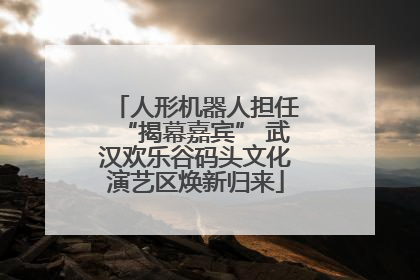 人形机器人担任“揭幕嘉宾” 武汉欢乐谷码头文化演艺区焕新归来