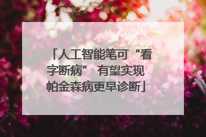 人工智能笔可“看字断病” 有望实现帕金森病更早诊断