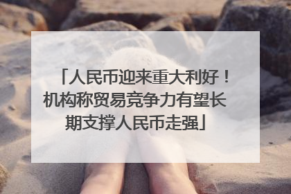人民币迎来重大利好！机构称贸易竞争力有望长期支撑人民币走强