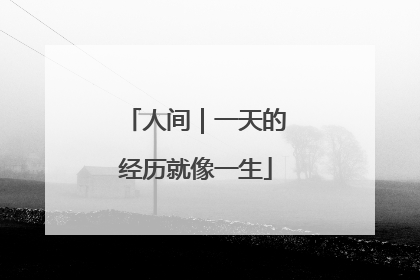 人间｜一天的经历就像一生