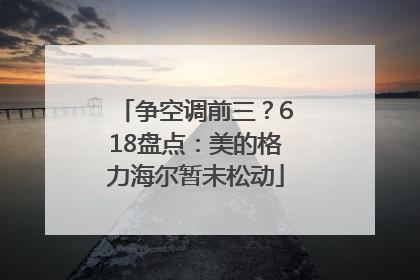 争空调前三？618盘点：美的格力海尔暂未松动