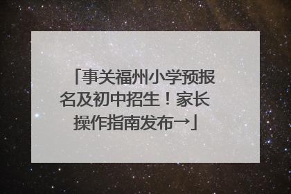 事关福州小学预报名及初中招生！家长操作指南发布→