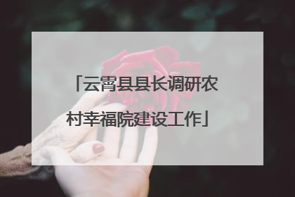 云霄县县长调研农村幸福院建设工作