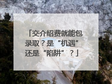 交介绍费就能包录取？是“机遇”还是“陷阱”？