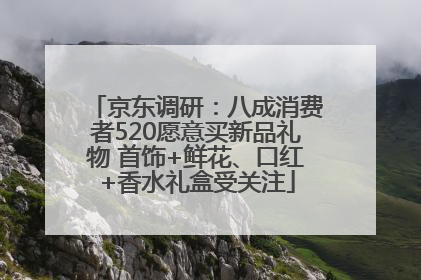 京东调研：八成消费者520愿意买新品礼物 首饰+鲜花、口红+香水礼盒受关注