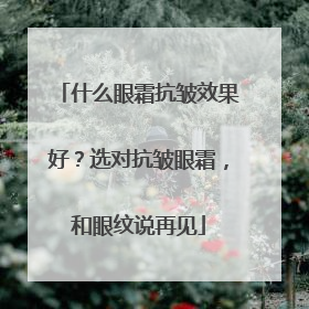 什么眼霜抗皱效果好？选对抗皱眼霜，和眼纹说再见