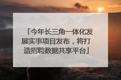 今年长三角一体化发展实事项目发布，将打造招聘数据共享平台