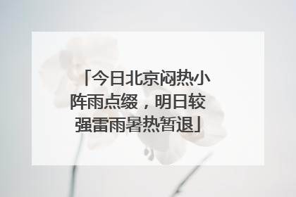 今日北京闷热小阵雨点缀，明日较强雷雨暑热暂退
