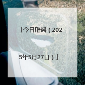 今日辟谣（2025年5月27日）
