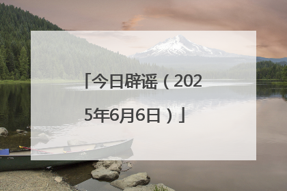 今日辟谣（2025年6月6日）