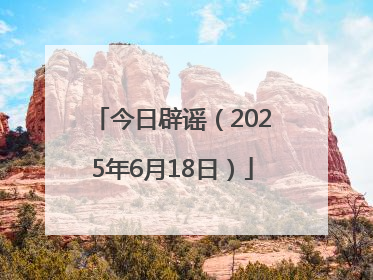 今日辟谣（2025年6月18日）
