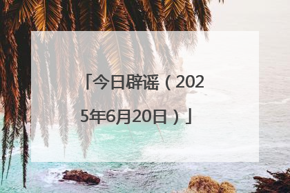 今日辟谣（2025年6月20日）