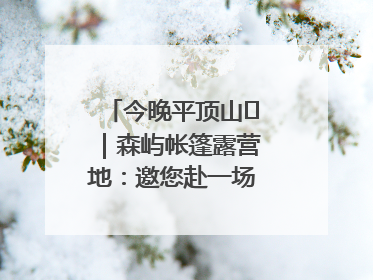 今晚平顶山⑫｜森屿帐篷露营地：邀您赴一场山水之约