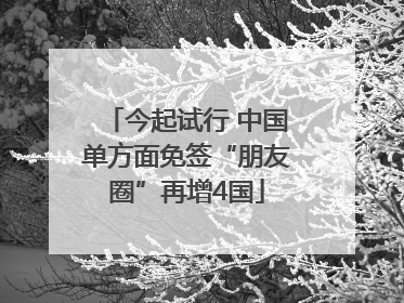 今起试行 中国单方面免签“朋友圈”再增4国